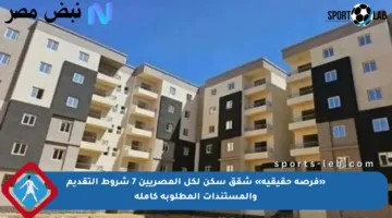 «فرصة حقيقية» شقق سكن لكل المصريين 7 شروط التقديم والمستندات المطلوبة كاملة